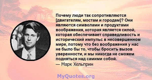 Почему люди так сопротивляются [двигателям, мостам и городам]? Они являются символами и продуктами воображения, которая является силой, которая обеспечивает справедливость и исторический импульс в несовершенном мире,