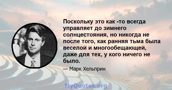 Поскольку это как -то всегда управляет до зимнего солнцестояния, но никогда не после того, как ранняя тьма была веселой и многообещающей, даже для тех, у кого ничего не было.