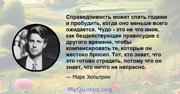 Справедливость может спать годами и пробудить, когда оно меньше всего ожидается. Чудо - это не что иное, как бездействующее правосудие с другого времени, чтобы компенсировать те, которые он жестоко бросил. Тот, кто