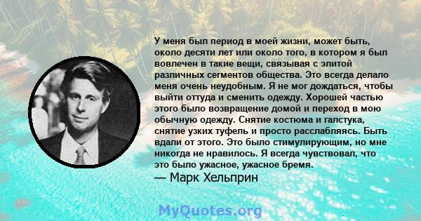 У меня был период в моей жизни, может быть, около десяти лет или около того, в котором я был вовлечен в такие вещи, связывая с элитой различных сегментов общества. Это всегда делало меня очень неудобным. Я не мог