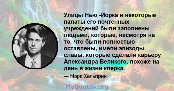 Улицы Нью -Йорка и некоторые палаты его почтенных учреждений были заполнены людьми, которые, несмотря на то, что были полностью оставлены, имели эпизоды славы, которые сделали карьеру Александра Великого, похоже на день 