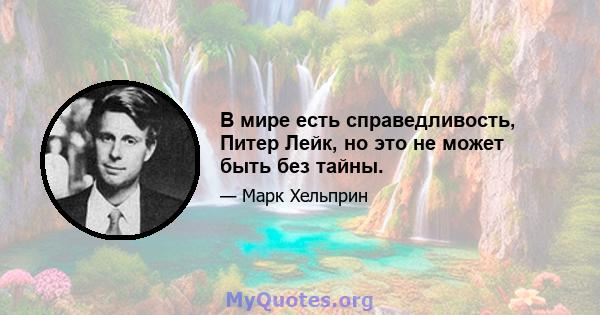 В мире есть справедливость, Питер Лейк, но это не может быть без тайны.