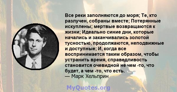 Все реки заполняются до моря; Те, кто разлучен, собраны вместе; Потерянные искуплены; мертвые возвращаются к жизни; Идеально синие дни, которые начались и заканчивались золотой тусностью, продолжаются, неподвижные и