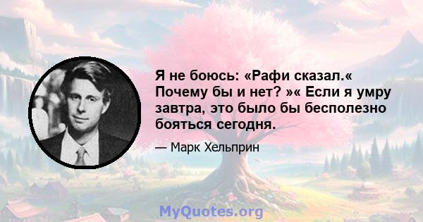 Я не боюсь: «Рафи сказал.« Почему бы и нет? »« Если я умру завтра, это было бы бесполезно бояться сегодня.