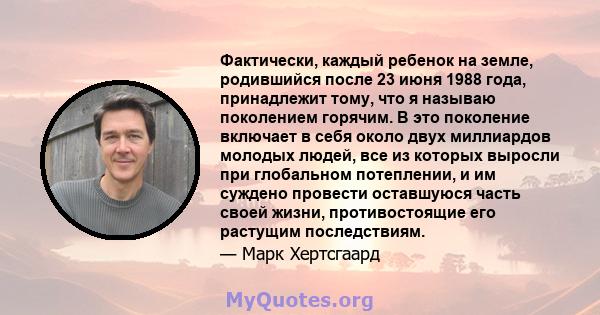 Фактически, каждый ребенок на земле, родившийся после 23 июня 1988 года, принадлежит тому, что я называю поколением горячим. В это поколение включает в себя около двух миллиардов молодых людей, все из которых выросли