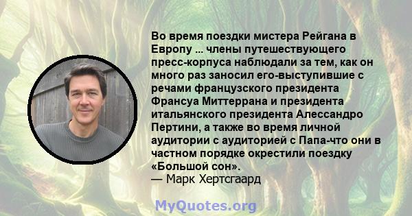 Во время поездки мистера Рейгана в Европу ... члены путешествующего пресс-корпуса наблюдали за тем, как он много раз заносил его-выступившие с речами французского президента Франсуа Миттеррана и президента итальянского