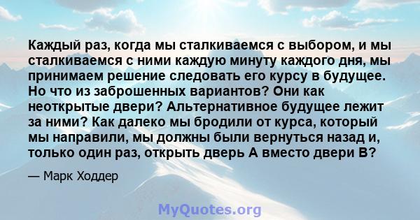 Каждый раз, когда мы сталкиваемся с выбором, и мы сталкиваемся с ними каждую минуту каждого дня, мы принимаем решение следовать его курсу в будущее. Но что из заброшенных вариантов? Они как неоткрытые двери?