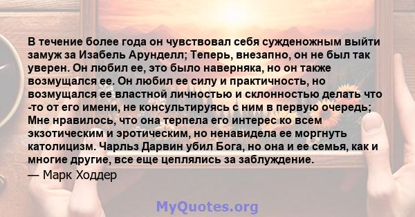 В течение более года он чувствовал себя сужденожным выйти замуж за Изабель Арунделл; Теперь, внезапно, он не был так уверен. Он любил ее, это было наверняка, но он также возмущался ее. Он любил ее силу и практичность,