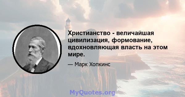 Христианство - величайшая цивилизация, формование, вдохновляющая власть на этом мире.