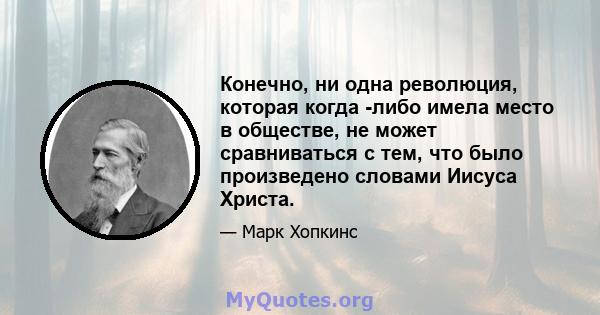 Конечно, ни одна революция, которая когда -либо имела место в обществе, не может сравниваться с тем, что было произведено словами Иисуса Христа.