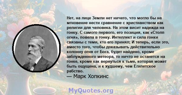 Нет, на лице Земли нет ничего, что могло бы на мгновение нести сравнение с христианством как религии для человека. На этом висит надежда на гонку. С самого первого, его позиция, как «Столп огня», повела в гонку.