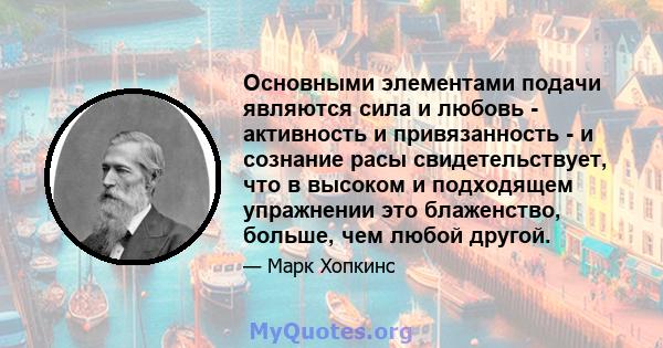 Основными элементами подачи являются сила и любовь - активность и привязанность - и сознание расы свидетельствует, что в высоком и подходящем упражнении это блаженство, больше, чем любой другой.