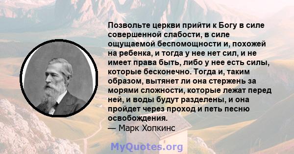 Позвольте церкви прийти к Богу в силе совершенной слабости, в силе ощущаемой беспомощности и, похожей на ребенка, и тогда у нее нет сил, и не имеет права быть, либо у нее есть силы, которые бесконечно. Тогда и, таким