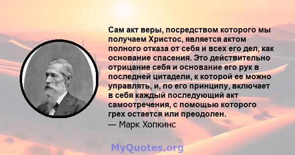 Сам акт веры, посредством которого мы получаем Христос, является актом полного отказа от себя и всех его дел, как основание спасения. Это действительно отрицание себя и основание его рук в последней цитадели, к которой