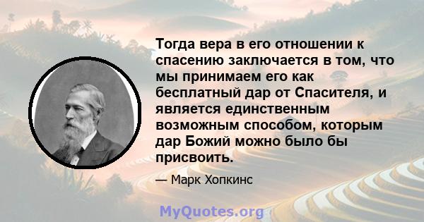 Тогда вера в его отношении к спасению заключается в том, что мы принимаем его как бесплатный дар от Спасителя, и является единственным возможным способом, которым дар Божий можно было бы присвоить.