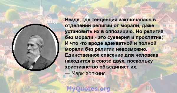 Везде, где тенденция заключалась в отделении религии от морали, даже установить их в оппозицию. Но религия без морали - это суеверия и проклятие; И что -то вроде адекватной и полной морали без религии невозможно.