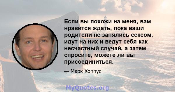 Если вы похожи на меня, вам нравится ждать, пока ваши родители не занялись сексом, идут на них и ведут себя как несчастный случай, а затем спросите, можете ли вы присоединиться.