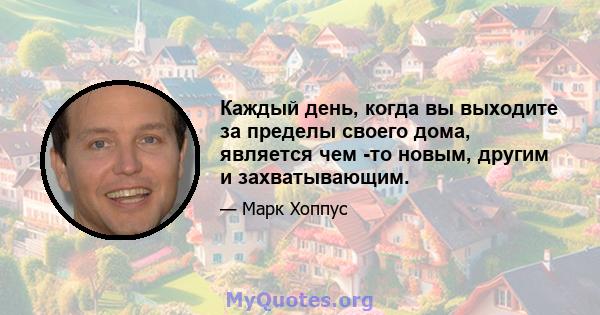 Каждый день, когда вы выходите за пределы своего дома, является чем -то новым, другим и захватывающим.