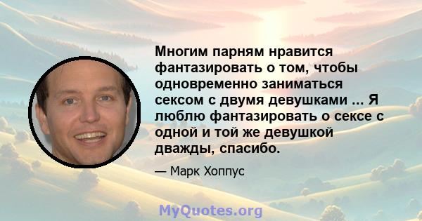 Многим парням нравится фантазировать о том, чтобы одновременно заниматься сексом с двумя девушками ... Я люблю фантазировать о сексе с одной и той же девушкой дважды, спасибо.