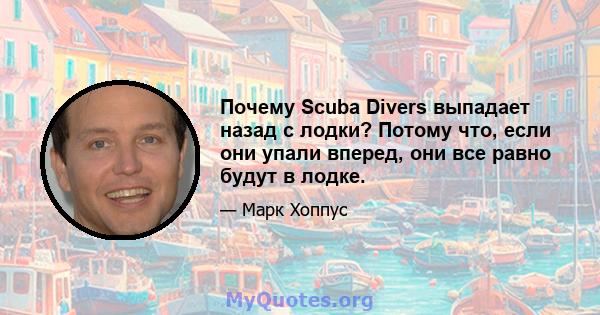 Почему Scuba Divers выпадает назад с лодки? Потому что, если они упали вперед, они все равно будут в лодке.