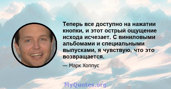 Теперь все доступно на нажатии кнопки, и этот острый ощущение исхода исчезает. С виниловыми альбомами и специальными выпусками, я чувствую, что это возвращается.