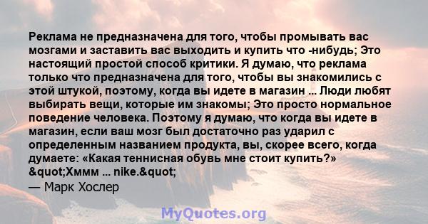 Реклама не предназначена для того, чтобы промывать вас мозгами и заставить вас выходить и купить что -нибудь; Это настоящий простой способ критики. Я думаю, что реклама только что предназначена для того, чтобы вы