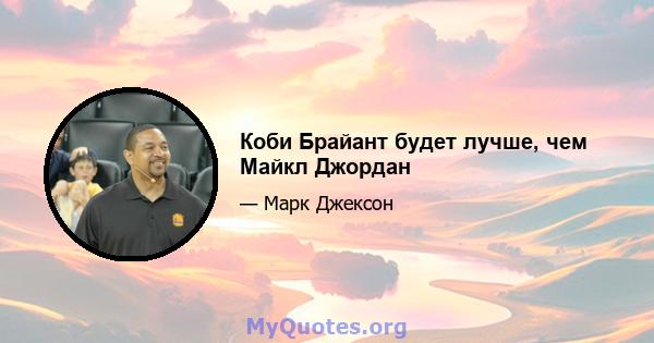 Коби Брайант будет лучше, чем Майкл Джордан