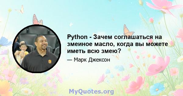 Python - Зачем соглашаться на змеиное масло, когда вы можете иметь всю змею?