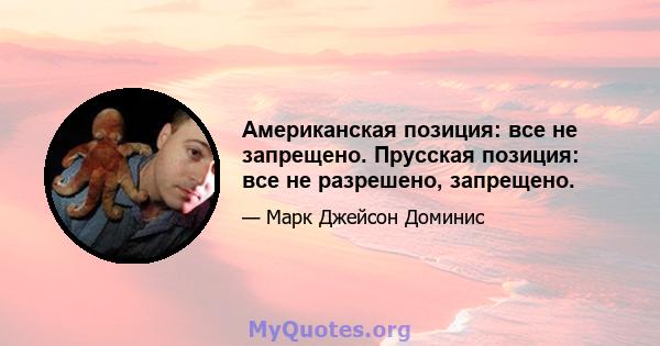 Американская позиция: все не запрещено. Прусская позиция: все не разрешено, запрещено.