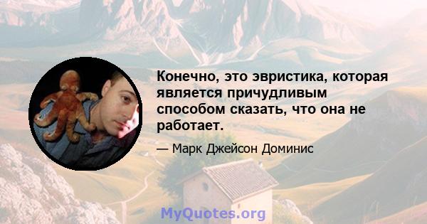 Конечно, это эвристика, которая является причудливым способом сказать, что она не работает.