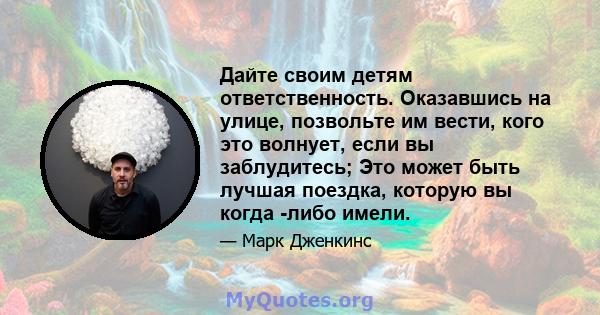 Дайте своим детям ответственность. Оказавшись на улице, позвольте им вести, кого это волнует, если вы заблудитесь; Это может быть лучшая поездка, которую вы когда -либо имели.