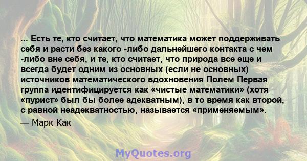 ... Есть те, кто считает, что математика может поддерживать себя и расти без какого -либо дальнейшего контакта с чем -либо вне себя, и те, кто считает, что природа все еще и всегда будет одним из основных (если не