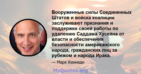 Вооруженные силы Соединенных Штатов и войска коалиции заслуживают признания и поддержки своей работы по удалению Саддама Хусейна от власти и обеспечения безопасности американского народа, гражданских лиц за рубежом и