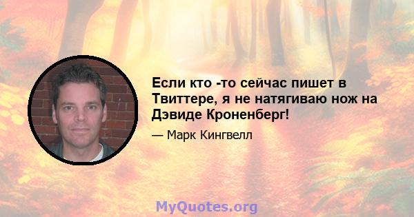 Если кто -то сейчас пишет в Твиттере, я не натягиваю нож на Дэвиде Кроненберг!