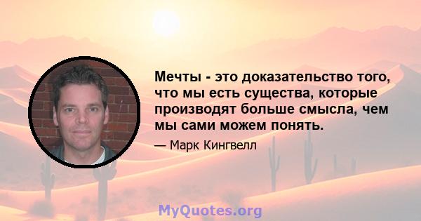 Мечты - это доказательство того, что мы есть существа, которые производят больше смысла, чем мы сами можем понять.