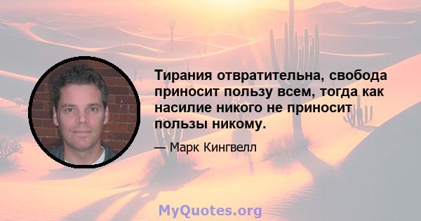 Тирания отвратительна, свобода приносит пользу всем, тогда как насилие никого не приносит пользы никому.