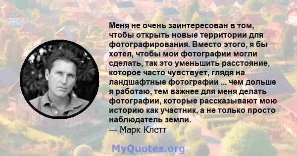 Меня не очень заинтересован в том, чтобы открыть новые территории для фотографирования. Вместо этого, я бы хотел, чтобы мои фотографии могли сделать, так это уменьшить расстояние, которое часто чувствует, глядя на