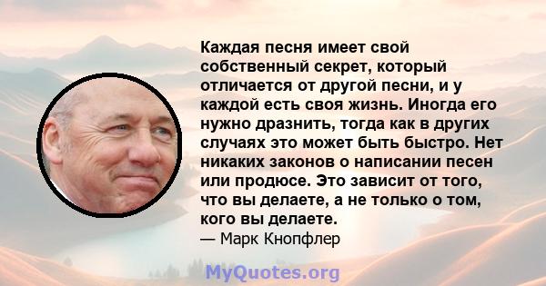 Каждая песня имеет свой собственный секрет, который отличается от другой песни, и у каждой есть своя жизнь. Иногда его нужно дразнить, тогда как в других случаях это может быть быстро. Нет никаких законов о написании