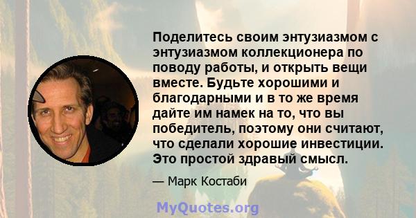 Поделитесь своим энтузиазмом с энтузиазмом коллекционера по поводу работы, и открыть вещи вместе. Будьте хорошими и благодарными и в то же время дайте им намек на то, что вы победитель, поэтому они считают, что сделали