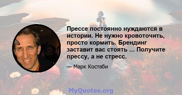 Прессе постоянно нуждаются в истории. Не нужно кровоточить, просто кормить. Брендинг заставит вас стоять ... Получите прессу, а не стресс.