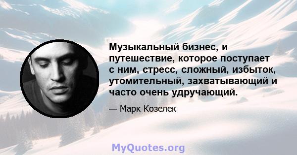 Музыкальный бизнес, и путешествие, которое поступает с ним, стресс, сложный, избыток, утомительный, захватывающий и часто очень удручающий.