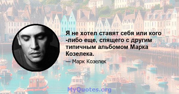 Я не хотел ставят себя или кого -либо еще, спящего с другим типичным альбомом Марка Козелека.