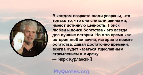 В каждом возрасте люди уверены, что только то, что они считали ценными, имеют истинную ценность. Поиск любви и поиск богатства - это всегда две лучшие истории. Но в то время как история любви вечна, история о поиске