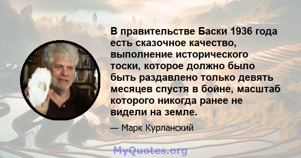 В правительстве Баски 1936 года есть сказочное качество, выполнение исторического тоски, которое должно было быть раздавлено только девять месяцев спустя в бойне, масштаб которого никогда ранее не видели на земле.