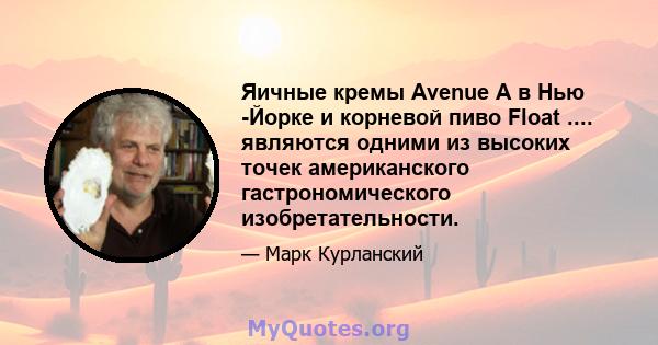 Яичные кремы Avenue A в Нью -Йорке и корневой пиво Float .... являются одними из высоких точек американского гастрономического изобретательности.