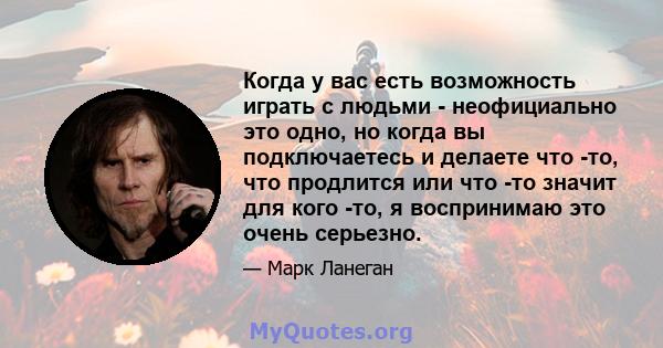 Когда у вас есть возможность играть с людьми - неофициально это одно, но когда вы подключаетесь и делаете что -то, что продлится или что -то значит для кого -то, я воспринимаю это очень серьезно.