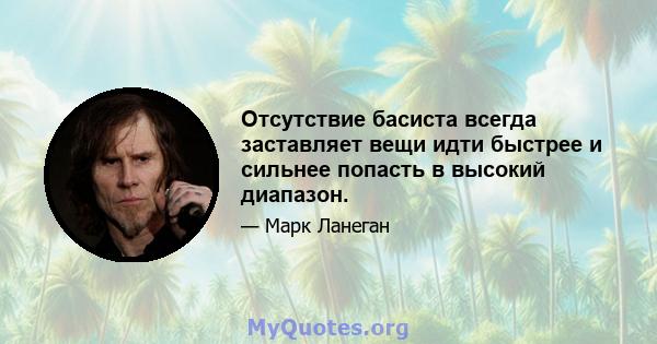 Отсутствие басиста всегда заставляет вещи идти быстрее и сильнее попасть в высокий диапазон.