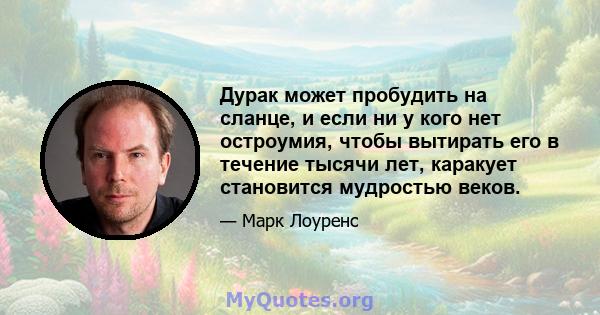 Дурак может пробудить на сланце, и если ни у кого нет остроумия, чтобы вытирать его в течение тысячи лет, каракует становится мудростью веков.