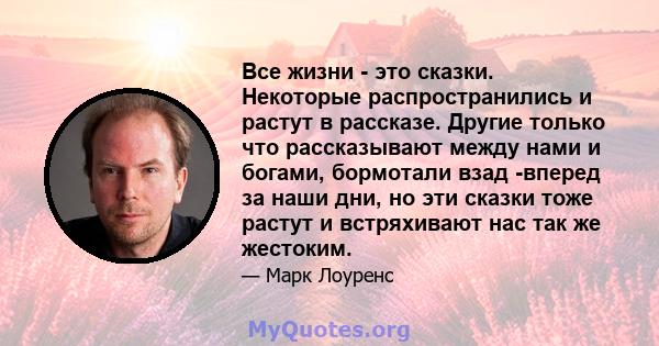 Все жизни - это сказки. Некоторые распространились и растут в рассказе. Другие только что рассказывают между нами и богами, бормотали взад -вперед за наши дни, но эти сказки тоже растут и встряхивают нас так же жестоким.