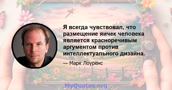 Я всегда чувствовал, что размещение яичек человека является красноречивым аргументом против интеллектуального дизайна.